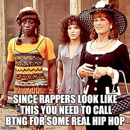 SINCE RAPPERS LOOK LIKE THIS YOU NEED TO CALL BTNG FOR SOME REAL HIP HOP | image tagged in hiphop | made w/ Imgflip meme maker