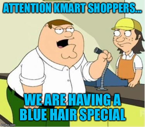 ATTENTION KMART SHOPPERS... WE ARE HAVING A BLUE HAIR SPECIAL | made w/ Imgflip meme maker
