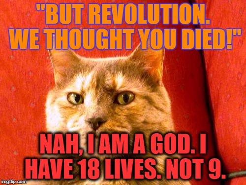 Suspicious Cat | "BUT REV0LUTION. WE THOUGHT YOU DIED!"; NAH, I AM A GOD. I HAVE 18 LIVES. NOT 9. | image tagged in memes,suspicious cat | made w/ Imgflip meme maker