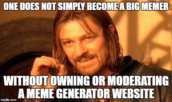 One Does Not Simply Meme | ONE DOES NOT SIMPLY BECOME A BIG MEMER WITHOUT OWNING OR MODERATING A MEME GENERATOR WEBSITE | image tagged in memes,one does not simply | made w/ Imgflip meme maker