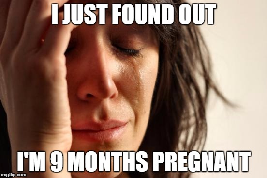 Average Pregnant Obese Teenage Girl | I JUST FOUND OUT; I'M 9 MONTHS PREGNANT | image tagged in memes,first world problems | made w/ Imgflip meme maker