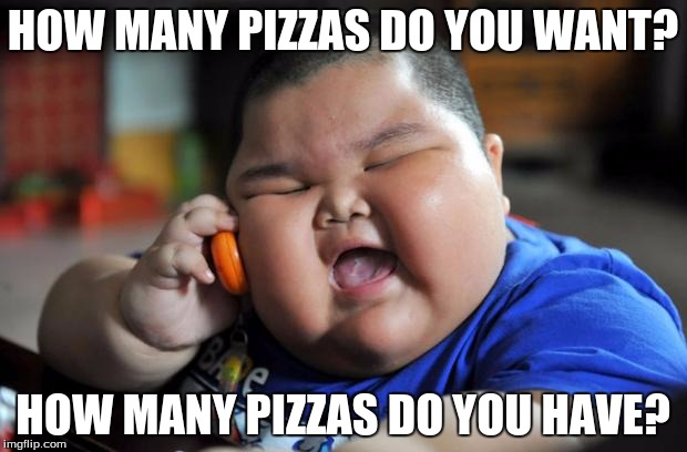 fat kid | HOW MANY PIZZAS DO YOU WANT? HOW MANY PIZZAS DO YOU HAVE? | image tagged in fat kid | made w/ Imgflip meme maker