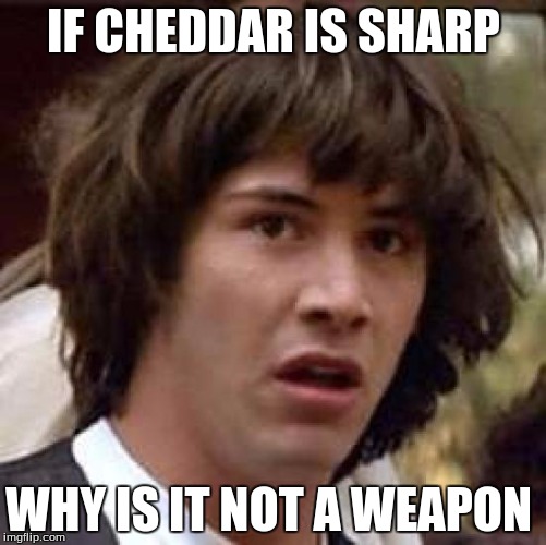 Conspiracy Keanu |  IF CHEDDAR IS SHARP; WHY IS IT NOT A WEAPON | image tagged in memes,conspiracy keanu | made w/ Imgflip meme maker