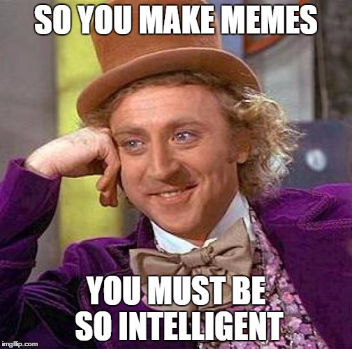 Creepy Condescending Wonka | SO YOU MAKE MEMES; YOU MUST BE SO INTELLIGENT | image tagged in memes,creepy condescending wonka | made w/ Imgflip meme maker