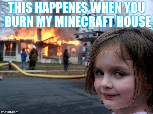 Disaster Girl | THIS HAPPENES WHEN YOU BURN MY MINECRAFT HOUSE | image tagged in memes,disaster girl | made w/ Imgflip meme maker