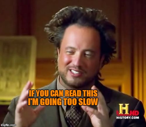Ancient Aliens Meme | IF YOU CAN READ THIS I'M GOING TOO SLOW | image tagged in memes,ancient aliens | made w/ Imgflip meme maker