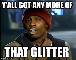 Y'all Got Any More Of That Meme | Y'ALL GOT ANY MORE OF THAT GLITTER | image tagged in memes,yall got any more of | made w/ Imgflip meme maker