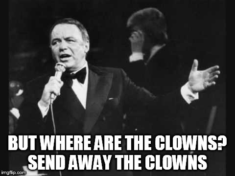 BUT WHERE ARE THE CLOWNS? SEND AWAY THE CLOWNS | made w/ Imgflip meme maker