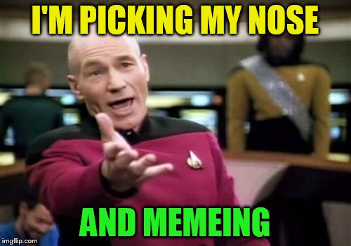 Picard Wtf Meme | I'M PICKING MY NOSE AND MEMEING | image tagged in memes,picard wtf | made w/ Imgflip meme maker