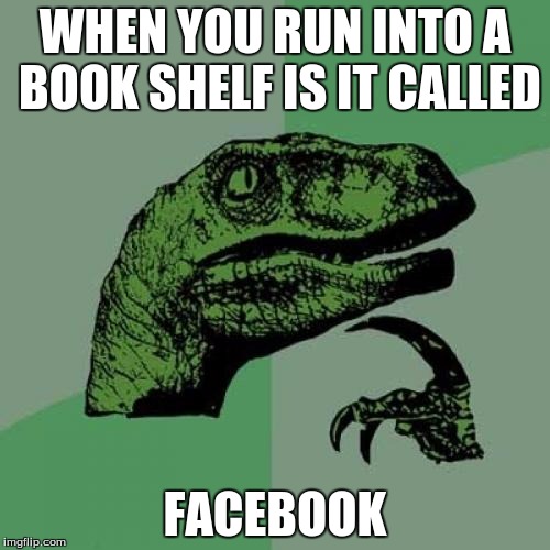 Philosoraptor | WHEN YOU RUN INTO A BOOK SHELF IS IT CALLED; FACEBOOK | image tagged in memes,philosoraptor | made w/ Imgflip meme maker