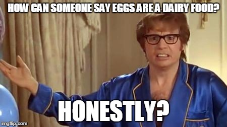 Does a cow lay eggs? | HOW CAN SOMEONE SAY EGGS ARE A DAIRY FOOD? HONESTLY? | image tagged in memes,austin powers honestly | made w/ Imgflip meme maker