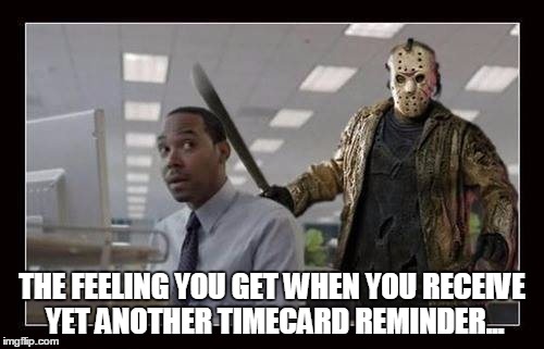 THE FEELING YOU GET WHEN YOU RECEIVE YET ANOTHER TIMECARD REMINDER... | image tagged in friday the 13th | made w/ Imgflip meme maker