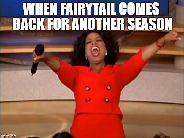 Oprah You Get A | WHEN FAIRYTAIL COMES BACK FOR ANOTHER SEASON | image tagged in memes,oprah you get a | made w/ Imgflip meme maker