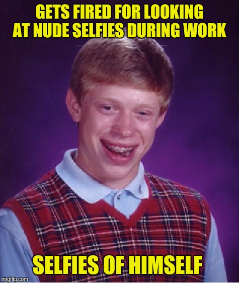 Gets arrested for peeping through the window...of his own house  | GETS FIRED FOR LOOKING AT NUDE SELFIES DURING WORK; SELFIES OF HIMSELF | image tagged in memes,bad luck brian,selfies,peeping tom | made w/ Imgflip meme maker