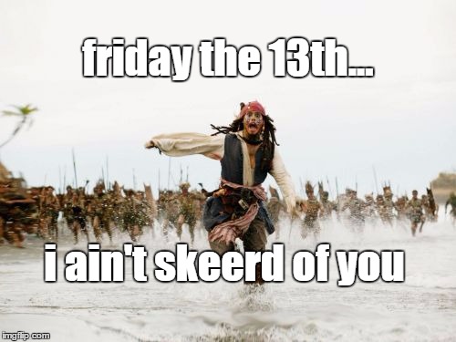 Jack Sparrow Being Chased | friday the 13th... i ain't skeerd of you | image tagged in memes,jack sparrow being chased | made w/ Imgflip meme maker