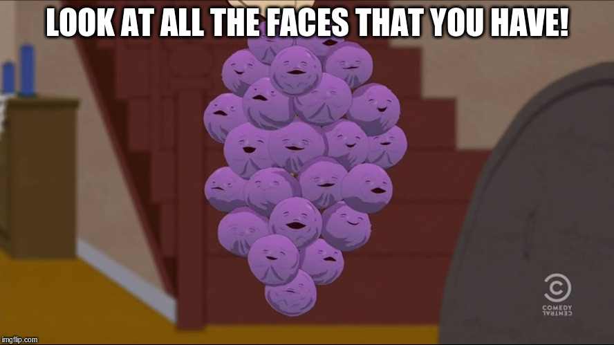 Member Berries | LOOK AT ALL THE FACES THAT YOU HAVE! | image tagged in memes,member berries | made w/ Imgflip meme maker