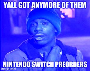 Y'all Got Any More Of That Meme | YALL GOT ANYMORE OF THEM; NINTENDO SWITCH PREORDERS | image tagged in memes,yall got any more of | made w/ Imgflip meme maker