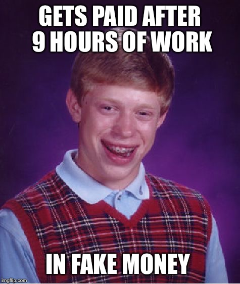 Huge Risk Brian | GETS PAID AFTER 9 HOURS OF WORK; IN FAKE MONEY | image tagged in memes,bad luck brian | made w/ Imgflip meme maker