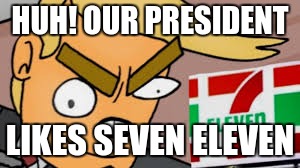 HUH! OUR PRESIDENT; LIKES SEVEN ELEVEN | image tagged in suprised | made w/ Imgflip meme maker