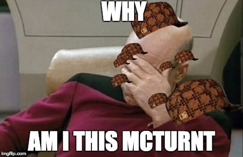 Captain Picard Facepalm | WHY; AM I THIS MCTURNT | image tagged in memes,captain picard facepalm,scumbag | made w/ Imgflip meme maker