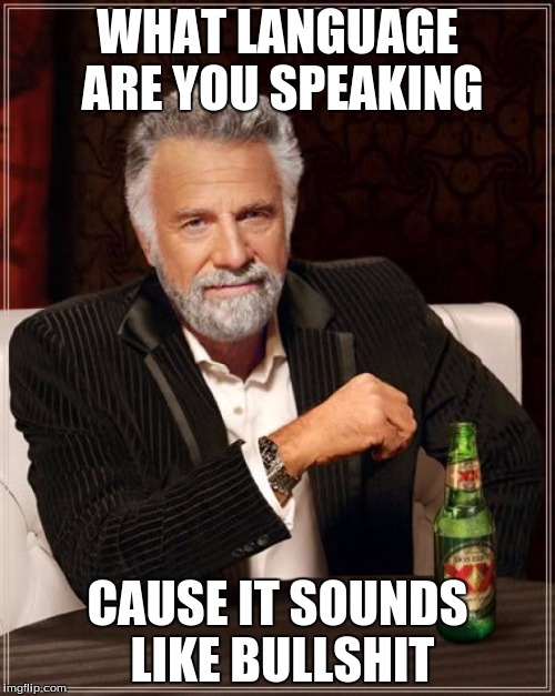 The Most Interesting Man In The World Meme | WHAT LANGUAGE ARE YOU SPEAKING; CAUSE IT SOUNDS LIKE BULLSHIT | image tagged in memes,the most interesting man in the world | made w/ Imgflip meme maker