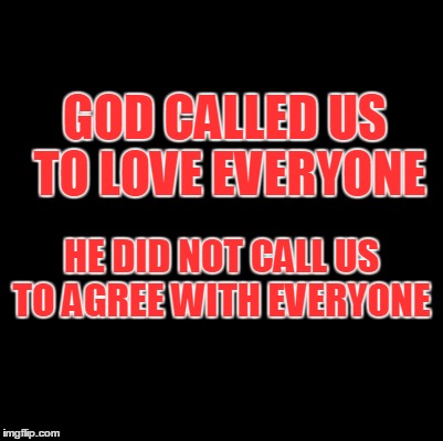 Blank | GOD CALLED US TO LOVE EVERYONE; HE DID NOT CALL US TO AGREE WITH EVERYONE | image tagged in blank | made w/ Imgflip meme maker