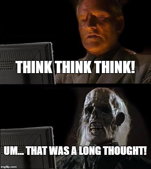 I'll Just Wait Here Meme | THINK THINK THINK! UM... THAT WAS A LONG THOUGHT! | image tagged in memes,ill just wait here | made w/ Imgflip meme maker