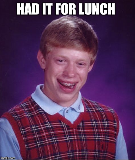 Bad Luck Brian Meme | HAD IT FOR LUNCH | image tagged in memes,bad luck brian | made w/ Imgflip meme maker
