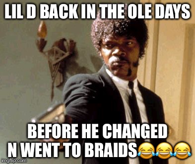 Say That Again I Dare You Meme | LIL D BACK IN THE OLE DAYS; BEFORE HE CHANGED N WENT TO BRAIDS😂😂😂 | image tagged in memes,say that again i dare you | made w/ Imgflip meme maker