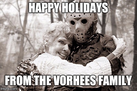 Jason | HAPPY HOLIDAYS; FROM THE VORHEES FAMILY | image tagged in jason | made w/ Imgflip meme maker