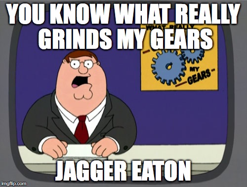 Peter Griffin News | YOU KNOW WHAT REALLY GRINDS MY GEARS; JAGGER EATON | image tagged in memes,peter griffin news | made w/ Imgflip meme maker