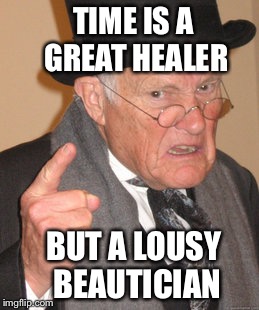 Back In My Day Meme | TIME IS A GREAT HEALER; BUT A LOUSY BEAUTICIAN | image tagged in memes,back in my day | made w/ Imgflip meme maker