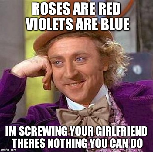 Creepy Condescending Wonka | ROSES ARE RED VIOLETS ARE BLUE; IM SCREWING YOUR GIRLFRIEND THERES NOTHING YOU CAN DO | image tagged in memes,creepy condescending wonka | made w/ Imgflip meme maker
