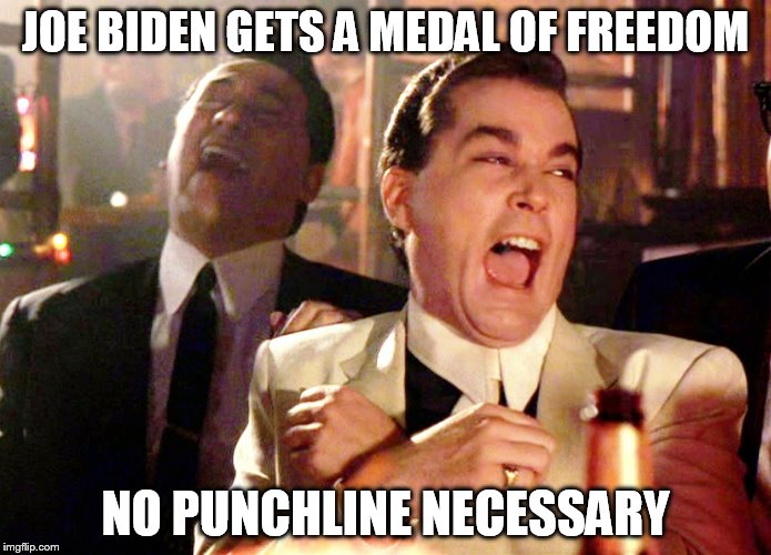 Good Fellas Hilarious | JOE BIDEN GETS A MEDAL OF FREEDOM; NO PUNCHLINE NECESSARY | image tagged in memes,good fellas hilarious | made w/ Imgflip meme maker