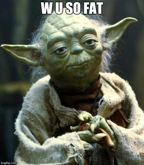 Star Wars Yoda Meme | W U SO FAT | image tagged in memes,star wars yoda | made w/ Imgflip meme maker