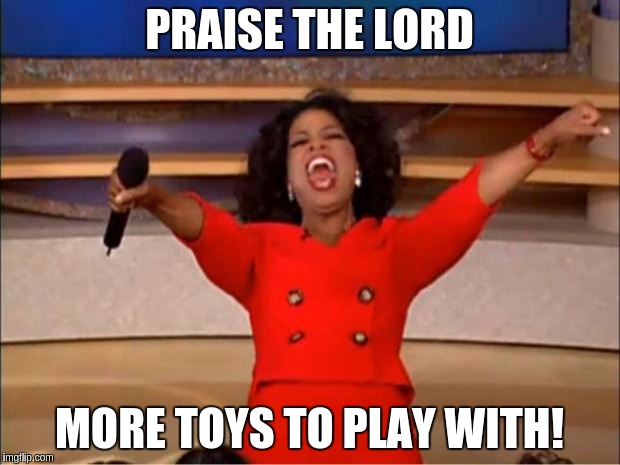Oprah You Get A Meme | PRAISE THE LORD; MORE TOYS TO PLAY WITH! | image tagged in memes,oprah you get a | made w/ Imgflip meme maker