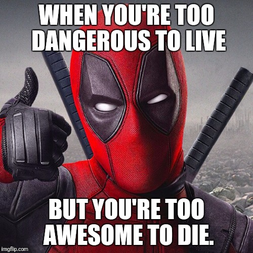 Deadpool | WHEN YOU'RE TOO DANGEROUS TO LIVE; BUT YOU'RE TOO AWESOME TO DIE. | image tagged in deadpool | made w/ Imgflip meme maker