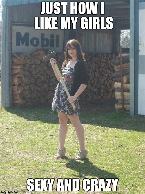 JUST HOW I LIKE MY GIRLS; SEXY AND CRAZY | image tagged in crazy girl,funny,hot | made w/ Imgflip meme maker