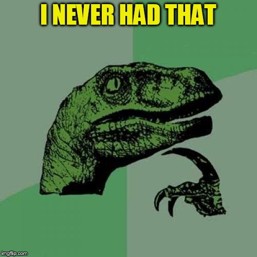 Philosoraptor Meme | I NEVER HAD THAT | image tagged in memes,philosoraptor | made w/ Imgflip meme maker