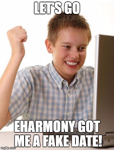 First Day On The Internet Kid Meme | LET'S GO; EHARMONY GOT ME A FAKE DATE! | image tagged in memes,first day on the internet kid | made w/ Imgflip meme maker