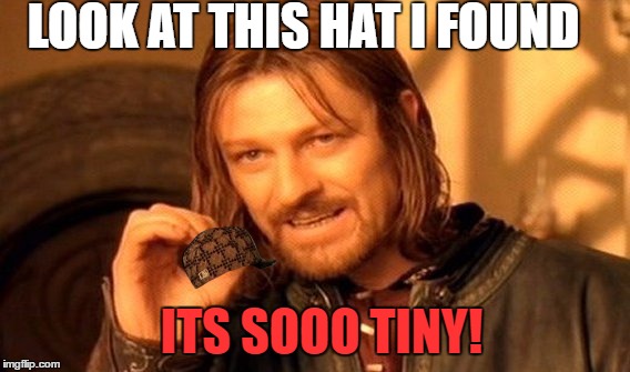 One Does Not Simply Meme | LOOK AT THIS HAT I FOUND; ITS SOOO TINY! | image tagged in memes,one does not simply,scumbag | made w/ Imgflip meme maker