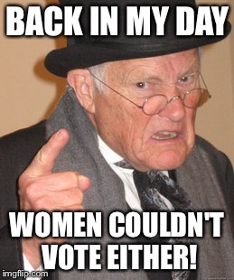 Back In My Day Meme | BACK IN MY DAY WOMEN COULDN'T VOTE EITHER! | image tagged in memes,back in my day | made w/ Imgflip meme maker