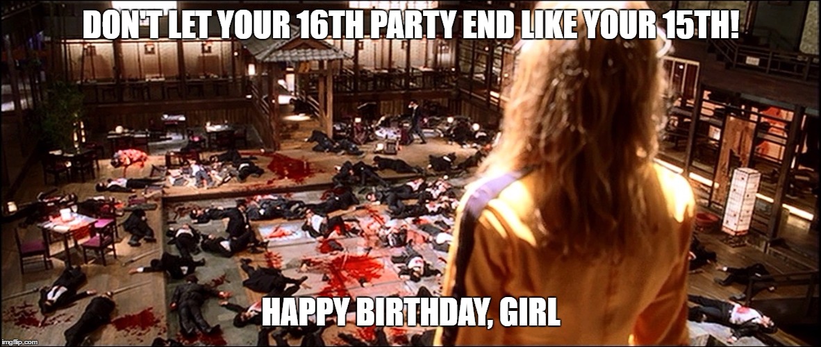 crazy 88s kill bill | DON'T LET YOUR 16TH PARTY END LIKE YOUR 15TH! HAPPY BIRTHDAY, GIRL | image tagged in crazy 88s kill bill | made w/ Imgflip meme maker