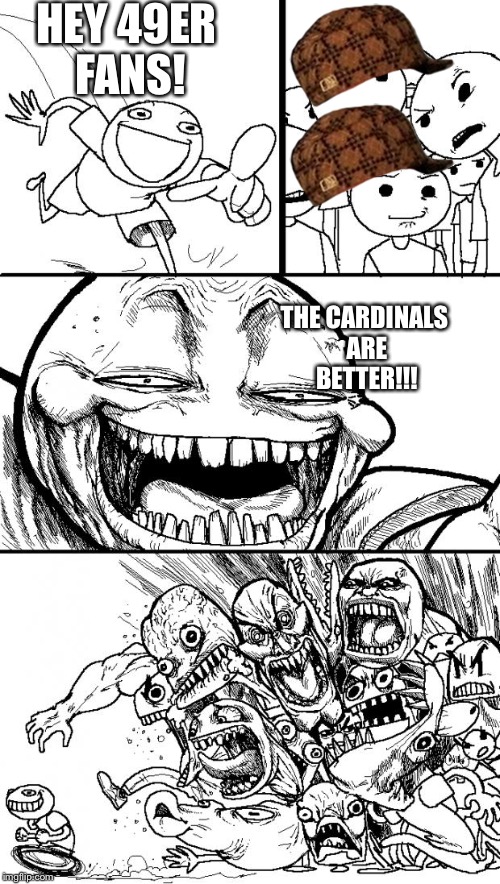 Hey Internet Meme | HEY 49ER FANS! THE CARDINALS ARE BETTER!!! | image tagged in memes,hey internet,scumbag | made w/ Imgflip meme maker