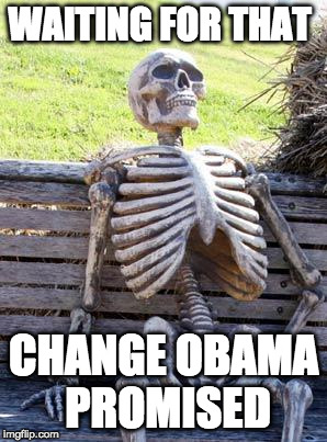 I thought he meant change for the better.... | WAITING FOR THAT; CHANGE OBAMA PROMISED | image tagged in memes,waiting skeleton,obama,donald trump,bacon,change | made w/ Imgflip meme maker
