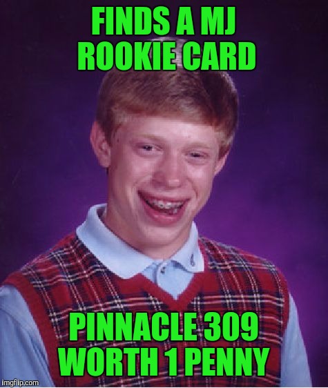 Bad Luck Brian Meme | FINDS A MJ ROOKIE CARD PINNACLE 309 WORTH 1 PENNY | image tagged in memes,bad luck brian | made w/ Imgflip meme maker
