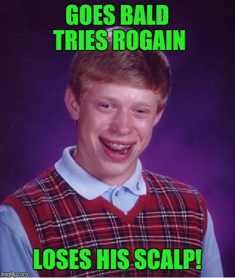 Bad Luck Brian Meme | GOES BALD TRIES ROGAIN LOSES HIS SCALP! | image tagged in memes,bad luck brian | made w/ Imgflip meme maker