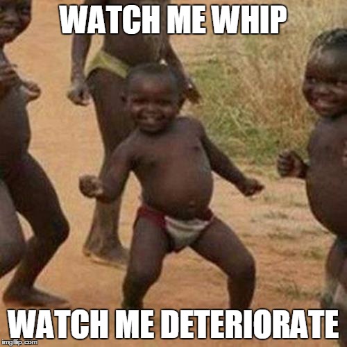 Third World Success Kid Meme | WATCH ME WHIP; WATCH ME DETERIORATE | image tagged in memes,third world success kid | made w/ Imgflip meme maker