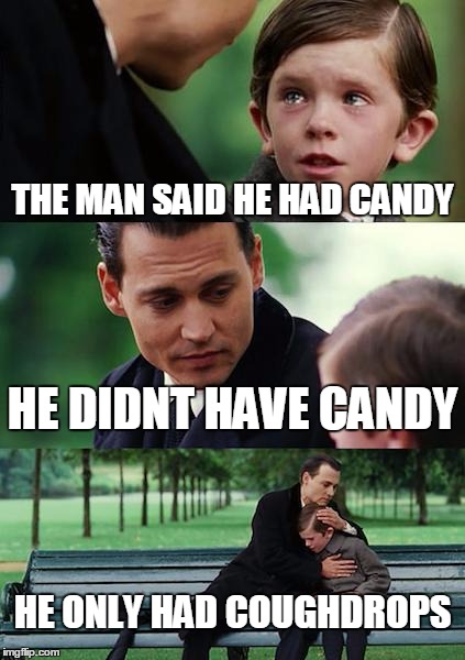 Finding Neverland Meme | THE MAN SAID HE HAD CANDY; HE DIDNT HAVE CANDY; HE ONLY HAD COUGHDROPS | image tagged in memes,finding neverland | made w/ Imgflip meme maker