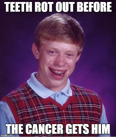 Bad Luck Brian Meme | TEETH ROT OUT BEFORE THE CANCER GETS HIM | image tagged in memes,bad luck brian | made w/ Imgflip meme maker
